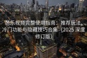 芭乐视频完整使用指南：推荐玩法、冷门功能与隐藏技巧合集（2025 深度修订版）