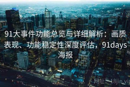 91大事件功能总览与详细解析：画质表现、功能稳定性深度评估，91days海报