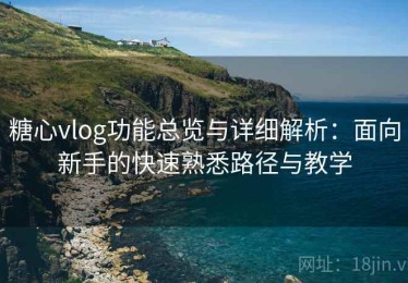 糖心vlog功能总览与详细解析：面向新手的快速熟悉路径与教学