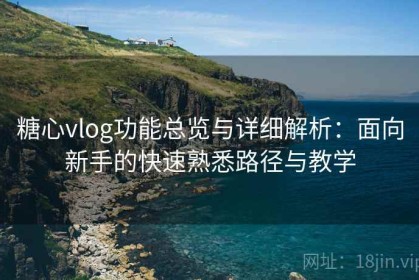 糖心vlog功能总览与详细解析：面向新手的快速熟悉路径与教学