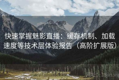 快速掌握魅影直播：缓存机制、加载速度等技术层体验报告（高阶扩展版）
