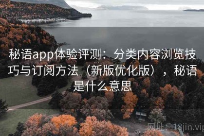 秘语app体验评测：分类内容浏览技巧与订阅方法（新版优化版），秘语是什么意思