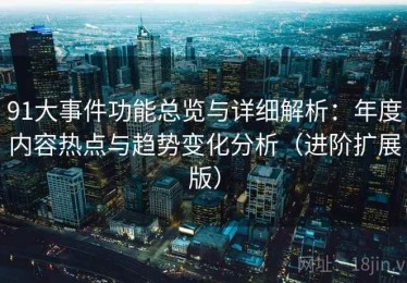 91大事件功能总览与详细解析：年度内容热点与趋势变化分析（进阶扩展版）