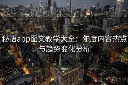 秘语app图文教学大全：年度内容热点与趋势变化分析