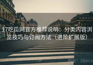 17吃瓜网官方推荐说明：分类内容浏览技巧与订阅方法（进阶扩展版）