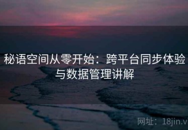 秘语空间从零开始：跨平台同步体验与数据管理讲解
