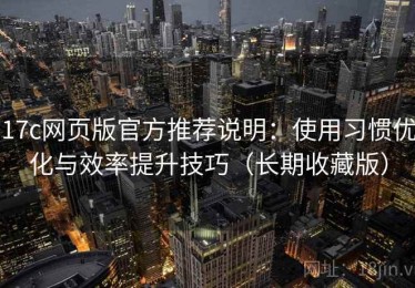 17c网页版官方推荐说明：使用习惯优化与效率提升技巧（长期收藏版）