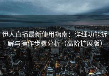 伊人直播最新使用指南：详细功能拆解与操作步骤分析（高阶扩展版）