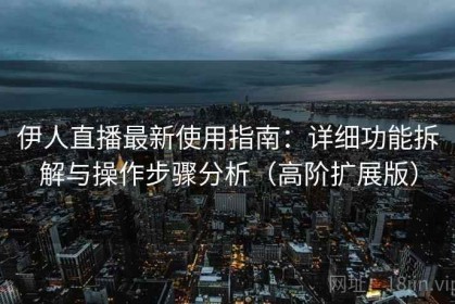 伊人直播最新使用指南：详细功能拆解与操作步骤分析（高阶扩展版）