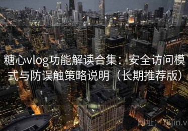 糖心vlog功能解读合集：安全访问模式与防误触策略说明（长期推荐版）