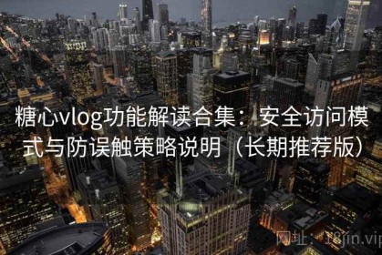 糖心vlog功能解读合集：安全访问模式与防误触策略说明（长期推荐版）
