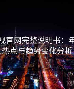 红桃影视官网完整说明书：年度内容热点与趋势变化分析
