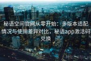 秘语空间官网从零开始：多版本适配情况与使用差异对比，秘语app激活码兑换