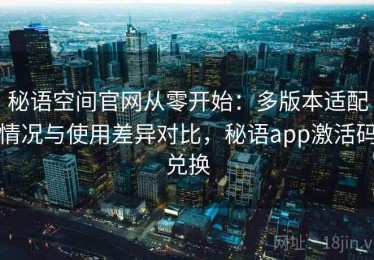 秘语空间官网从零开始：多版本适配情况与使用差异对比，秘语app激活码兑换