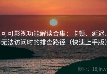 可可影视功能解读合集：卡顿、延迟、无法访问时的排查路径（快速上手版）