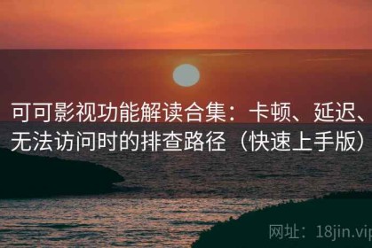 可可影视功能解读合集：卡顿、延迟、无法访问时的排查路径（快速上手版）