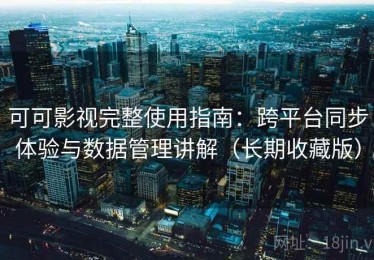 可可影视完整使用指南：跨平台同步体验与数据管理讲解（长期收藏版）