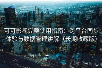 可可影视完整使用指南：跨平台同步体验与数据管理讲解（长期收藏版）