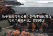 新手使用电鸽必看：多版本适配情况与使用差异对比，赛鸽电池
