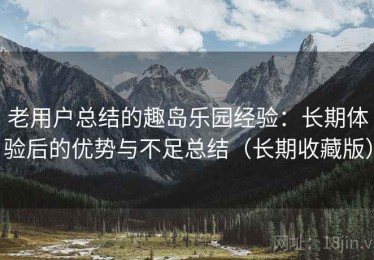 老用户总结的趣岛乐园经验：长期体验后的优势与不足总结（长期收藏版）
