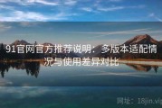 91官网官方推荐说明：多版本适配情况与使用差异对比
