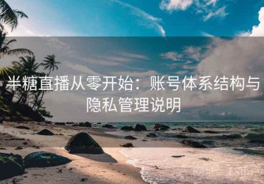 半糖直播从零开始：账号体系结构与隐私管理说明