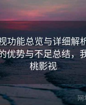 樱桃影视功能总览与详细解析：长期体验后的优势与不足总结，我想看樱桃影视