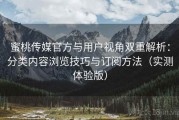 蜜桃传媒官方与用户视角双重解析：分类内容浏览技巧与订阅方法（实测体验版）