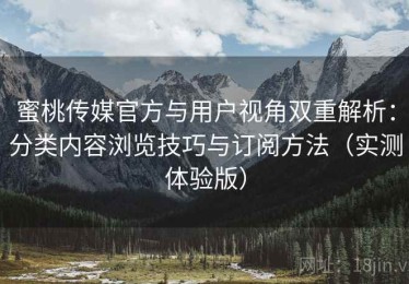 蜜桃传媒官方与用户视角双重解析：分类内容浏览技巧与订阅方法（实测体验版）