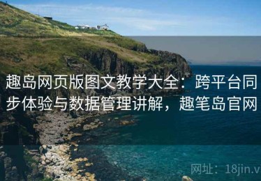 趣岛网页版图文教学大全：跨平台同步体验与数据管理讲解，趣笔岛官网