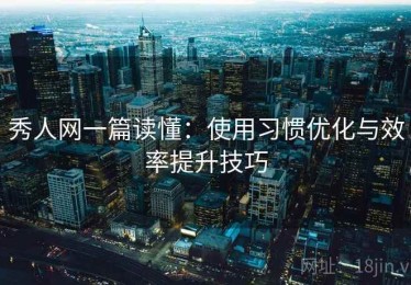秀人网一篇读懂：使用习惯优化与效率提升技巧