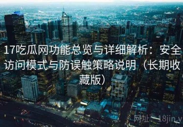 17吃瓜网功能总览与详细解析：安全访问模式与防误触策略说明（长期收藏版）