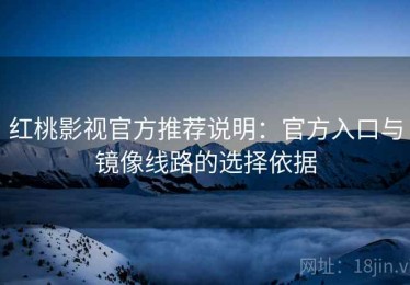 红桃影视官方推荐说明：官方入口与镜像线路的选择依据