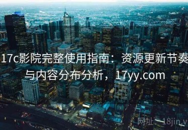17c影院完整使用指南：资源更新节奏与内容分布分析，17yy.com