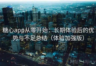 糖心app从零开始：长期体验后的优势与不足总结（体验加强版）