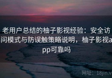 老用户总结的柚子影视经验：安全访问模式与防误触策略说明，柚子影视app可靠吗