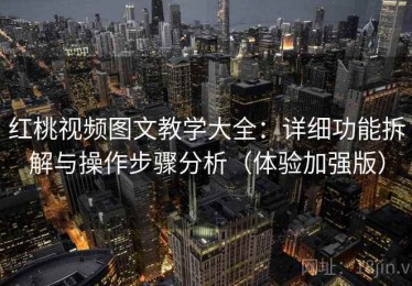 红桃视频图文教学大全：详细功能拆解与操作步骤分析（体验加强版）