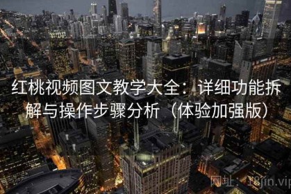 红桃视频图文教学大全：详细功能拆解与操作步骤分析（体验加强版）