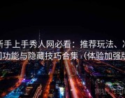 新手上手秀人网必看：推荐玩法、冷门功能与隐藏技巧合集（体验加强版）