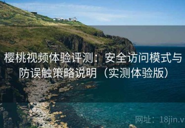 樱桃视频体验评测：安全访问模式与防误触策略说明（实测体验版）