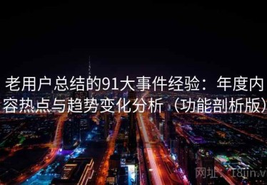 老用户总结的91大事件经验：年度内容热点与趋势变化分析（功能剖析版）