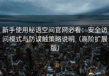 新手使用秘语空间官网必看：安全访问模式与防误触策略说明（高阶扩展版）