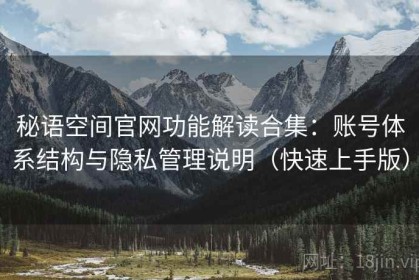 秘语空间官网功能解读合集：账号体系结构与隐私管理说明（快速上手版）