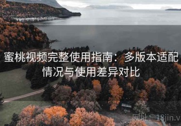 蜜桃视频完整使用指南：多版本适配情况与使用差异对比