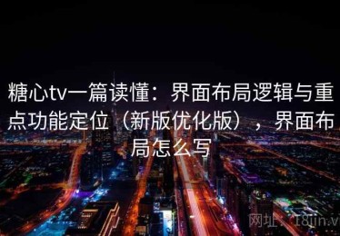 糖心tv一篇读懂：界面布局逻辑与重点功能定位（新版优化版），界面布局怎么写