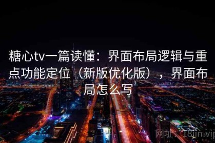 糖心tv一篇读懂：界面布局逻辑与重点功能定位（新版优化版），界面布局怎么写