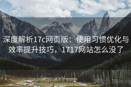 深度解析17c网页版：使用习惯优化与效率提升技巧，1717网站怎么没了