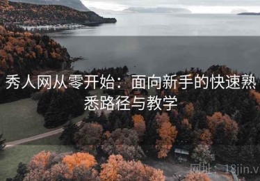 秀人网从零开始：面向新手的快速熟悉路径与教学