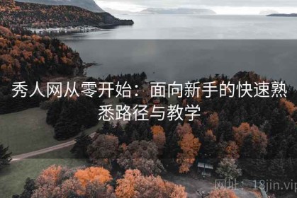 秀人网从零开始：面向新手的快速熟悉路径与教学