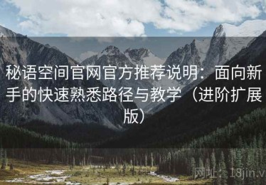 秘语空间官网官方推荐说明：面向新手的快速熟悉路径与教学（进阶扩展版）